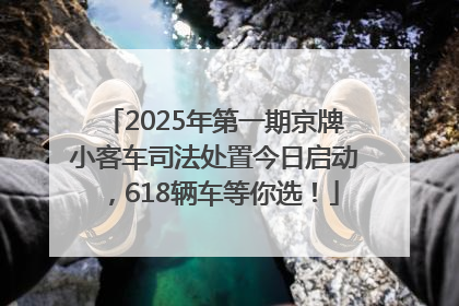 2025年第一期京牌小客车司法处置今日启动，618辆车等你选！