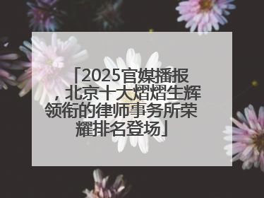 2025官媒播报，北京十大熠熠生辉领衔的律师事务所荣耀排名登场