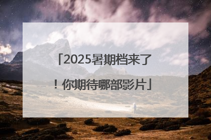 2025暑期档来了！你期待哪部影片