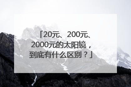 20元、200元、2000元的太阳镜，到底有什么区别？