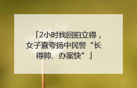 2小时找回拍立得，女子直夸扬中民警“长得帅、办案快”