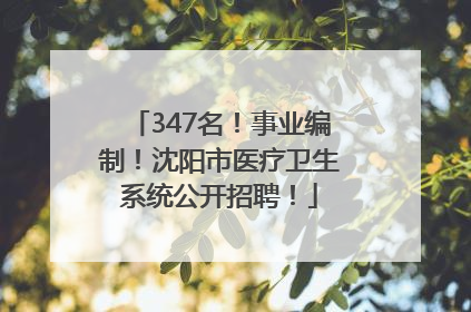 347名！事业编制！沈阳市医疗卫生系统公开招聘！
