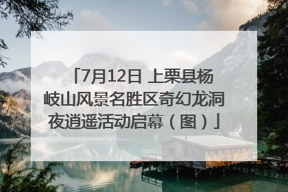 7月12日 上栗县杨岐山风景名胜区奇幻龙洞夜逍遥活动启幕（图）