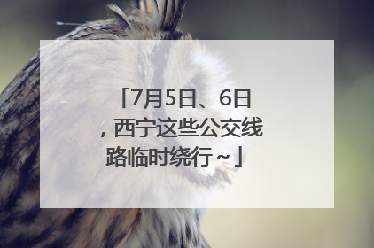 7月5日、6日，西宁这些公交线路临时绕行～