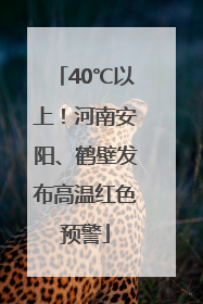 40℃以上！河南安阳、鹤壁发布高温红色预警