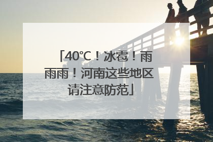 40℃！冰雹！雨雨雨！河南这些地区 请注意防范