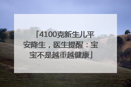 4100克新生儿平安降生，医生提醒：宝宝不是越重越健康