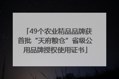 49个农业精品品牌获首批“天府粮仓”省级公用品牌授权使用证书