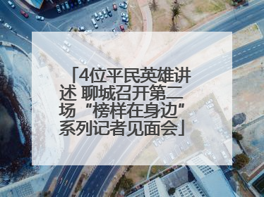 4位平民英雄讲述 聊城召开第二场“榜样在身边”系列记者见面会