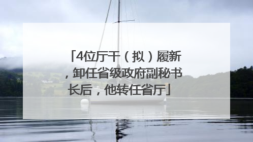 4位厅干（拟）履新，卸任省级政府副秘书长后，他转任省厅