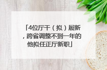 4位厅干（拟）履新，跨省调整不到一年的他拟任正厅新职