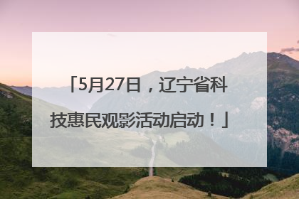 5月27日，辽宁省科技惠民观影活动启动！