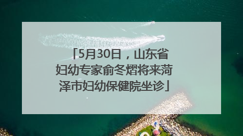 5月30日，山东省妇幼专家俞冬熠将来菏泽市妇幼保健院坐诊