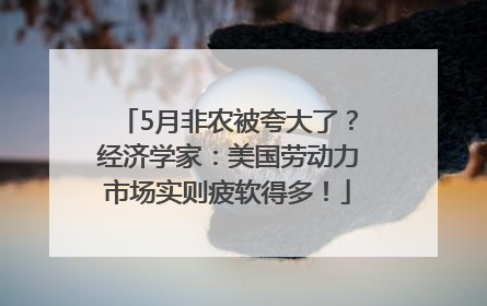 5月非农被夸大了？经济学家：美国劳动力市场实则疲软得多！
