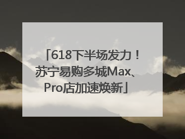 618下半场发力！苏宁易购多城Max、Pro店加速焕新