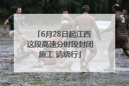 6月28日起江西这段高速分时段封闭施工 请绕行