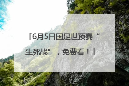 6月5日国足世预赛“生死战”，免费看！