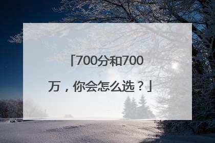700分和700万，你会怎么选？