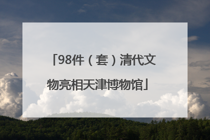 98件（套）清代文物亮相天津博物馆