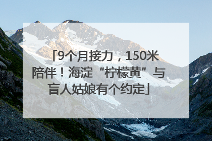 9个月接力，150米陪伴！海淀“柠檬黄”与盲人姑娘有个约定