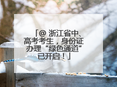 @ 浙江省中、高考考生，身份证办理“绿色通道”已开启！