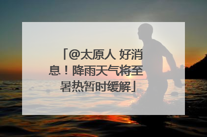 @太原人 好消息！降雨天气将至 暑热暂时缓解