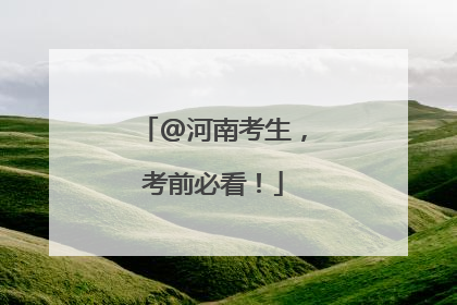 @河南考生，考前必看！