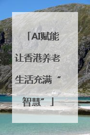 AI赋能让香港养老生活充满“智慧”