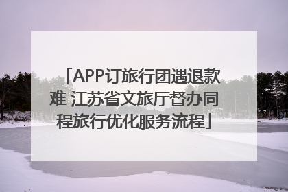 APP订旅行团遇退款难 江苏省文旅厅督办同程旅行优化服务流程