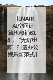 INAIR AI空间计算机热销618，“无屏电脑”打造办公娱乐新范式
