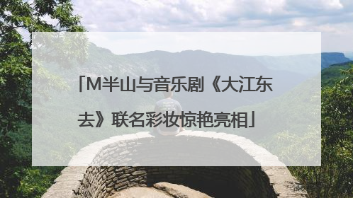 M半山与音乐剧《大江东去》联名彩妆惊艳亮相