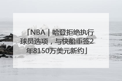 NBA｜哈登拒绝执行球员选项，与快船重签2年8150万美元新约