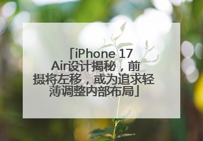 iPhone 17 Air设计揭秘，前摄将左移，或为追求轻薄调整内部布局